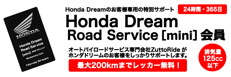 Honda DREA MRoad Service [mini]会員 オートバイロードサービス専門会社ZuttoRideがホンダドリームのお客様をしっかりサポートします。最大200kmまでレッカー無料！