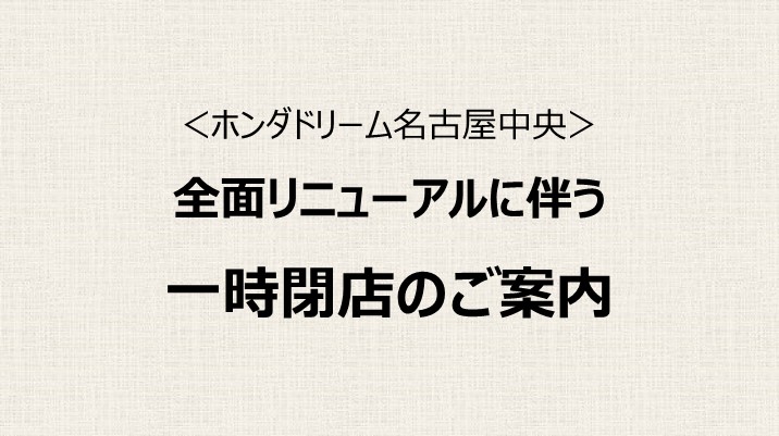 【ホンダドリーム名古屋中央】全面リニューアルに伴う一時閉店のご案内